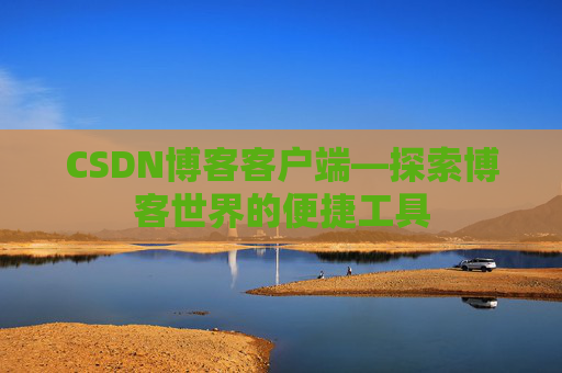 CSDN博客客户端—探索博客世界的便捷工具
